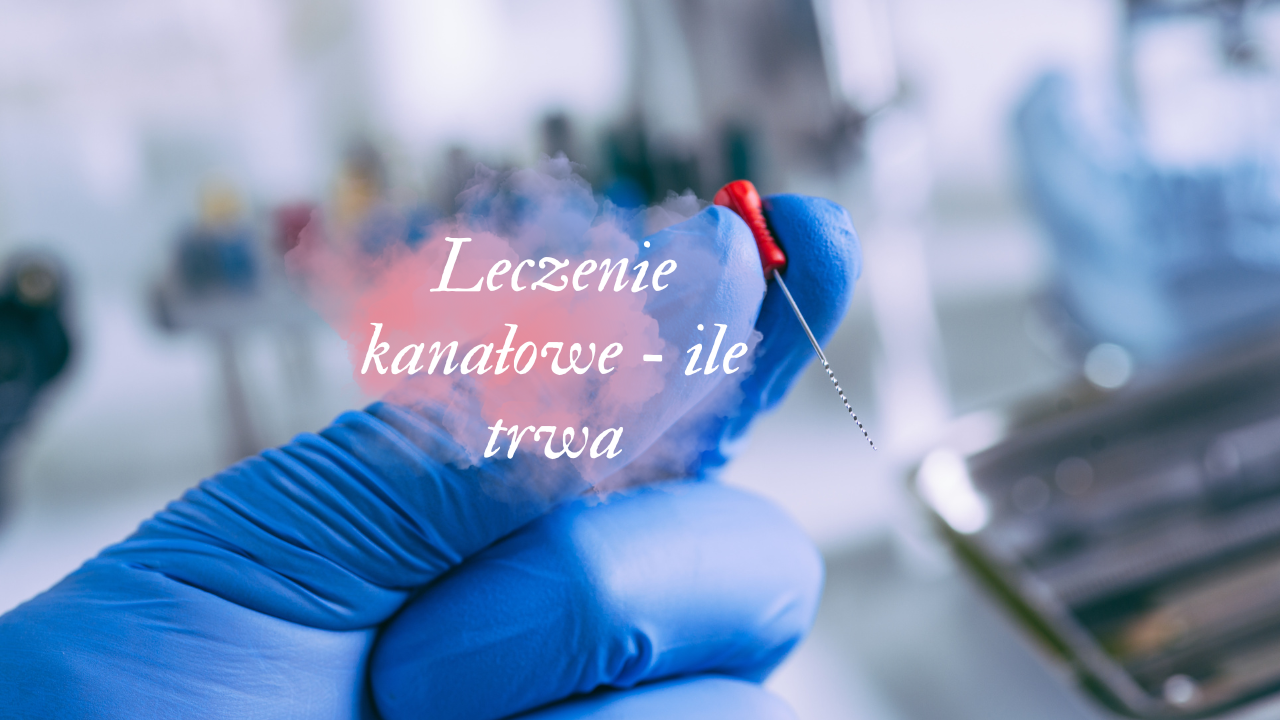 Leczenie kanałowe - ile trwa