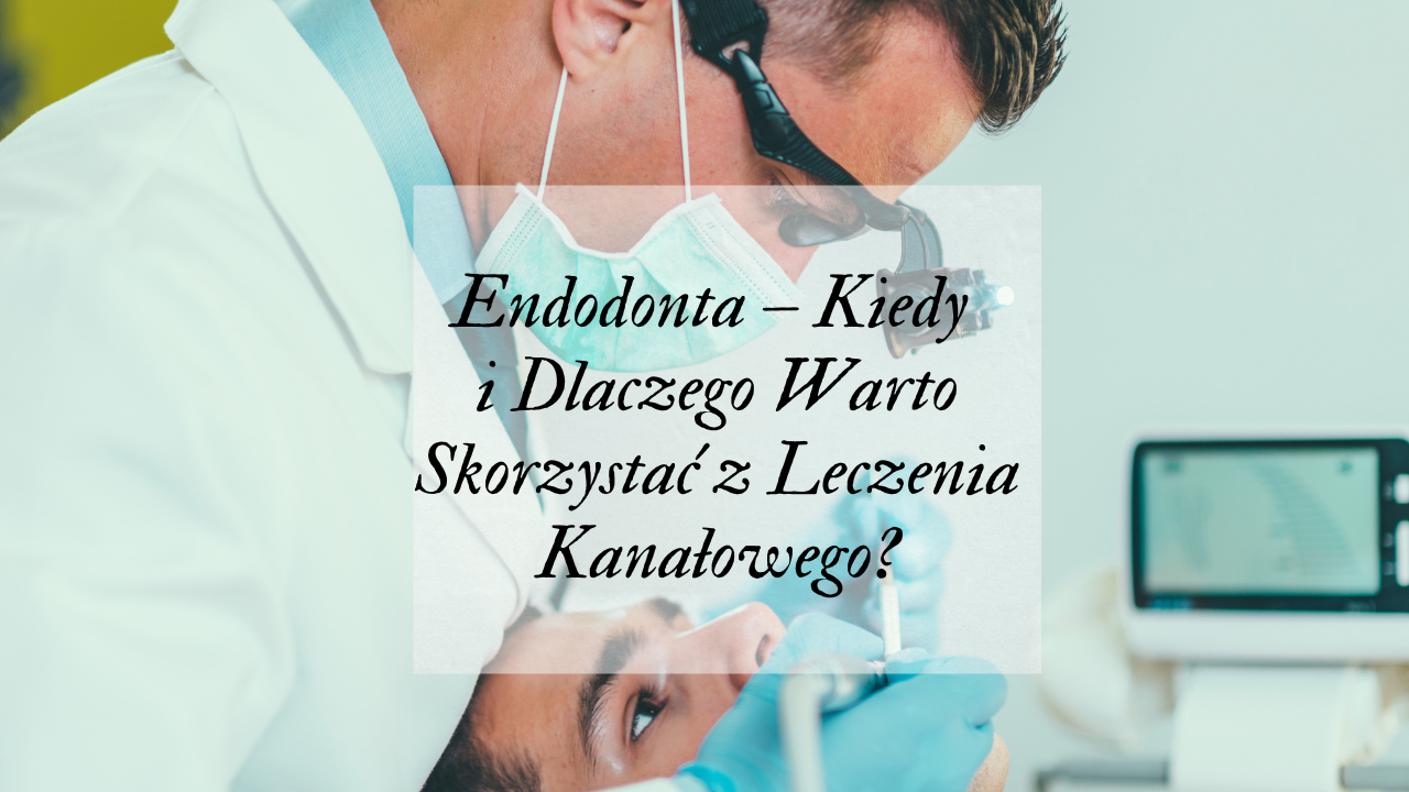 Endodonta – Kiedy i Dlaczego Warto Skorzystać z Leczenia Kanałowego
