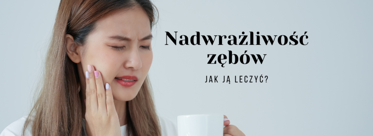 Nadwrażliwość zębów - jak ją leczyć