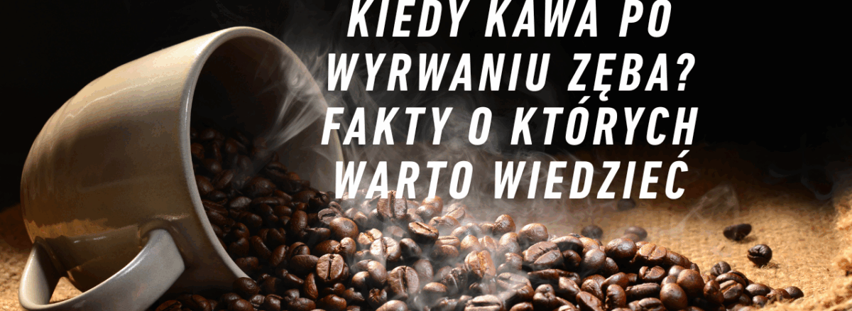 Kiedy kawa po wyrwaniu zęba? Fakty o których warto wiedzieć