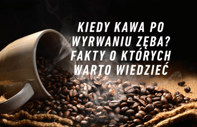 Kiedy kawa po wyrwaniu zęba? Fakty o których warto wiedzieć
