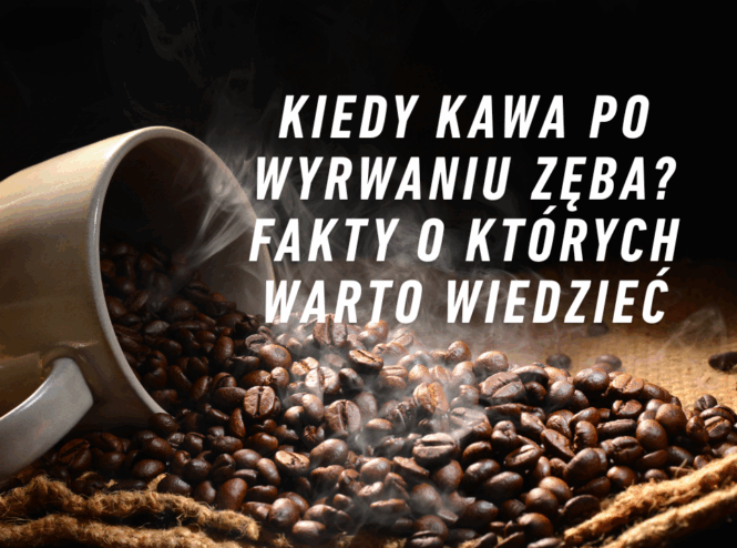 Kiedy kawa po wyrwaniu zęba? Fakty o których warto wiedzieć