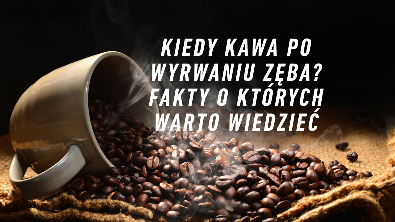 Kiedy kawa po wyrwaniu zęba? Fakty o których warto wiedzieć