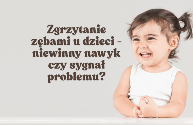 Zgrzytanie zębami u dzieci - niewinny nawyk czy sygnał problemu?