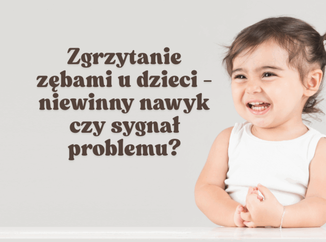 Zgrzytanie zębami u dzieci - niewinny nawyk czy sygnał problemu?