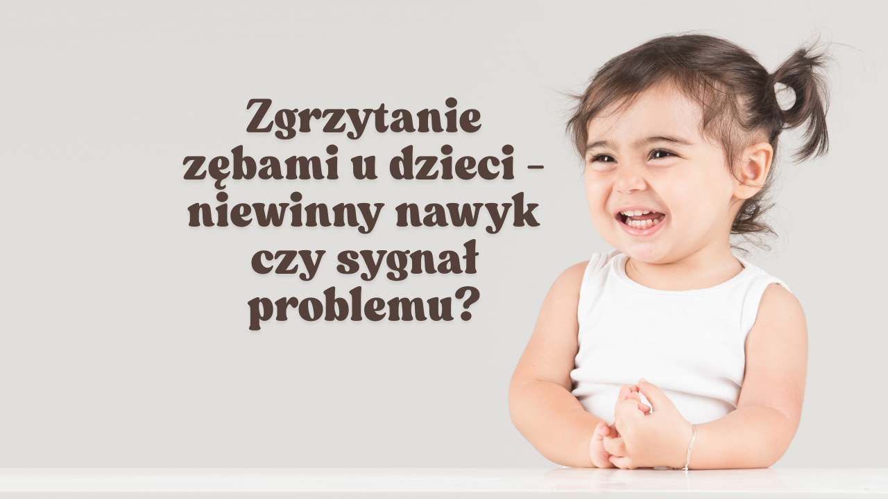 Zgrzytanie zębami u dzieci - niewinny nawyk czy sygnał problemu?