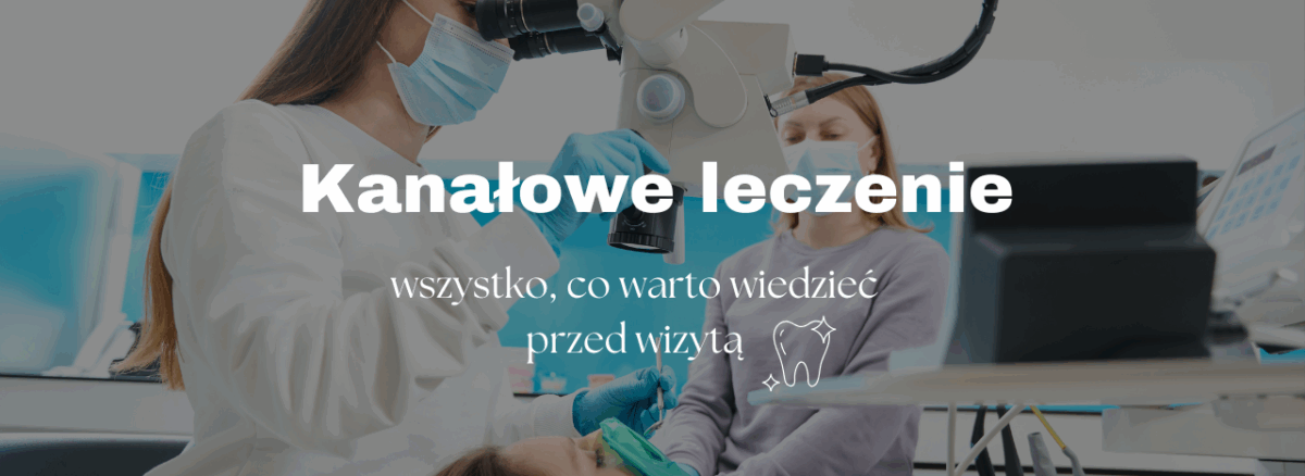 Kanałowe leczenie zębów – wszystko, co warto wiedzieć przed wizytą