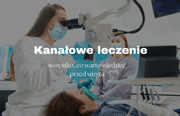 Kanałowe leczenie zębów – wszystko, co warto wiedzieć przed wizytą