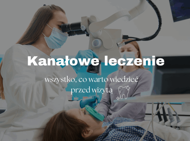 Kanałowe leczenie zębów – wszystko, co warto wiedzieć przed wizytą