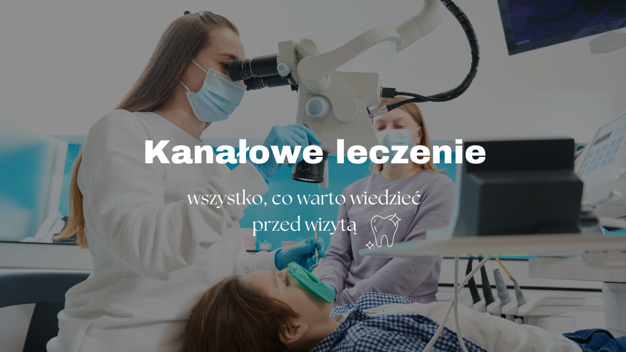 Kanałowe leczenie zębów – wszystko, co warto wiedzieć przed wizytą