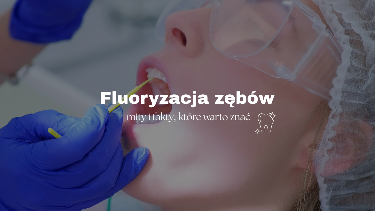 Fluoryzacja zębów – mity i fakty, które warto znać