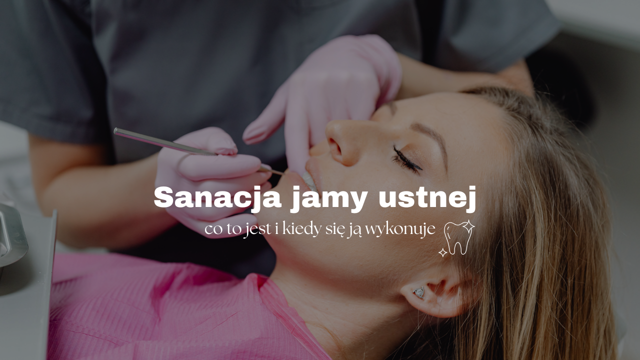 Sanacja jamy ustnej - co to jest i kiedy się ją wykonuje