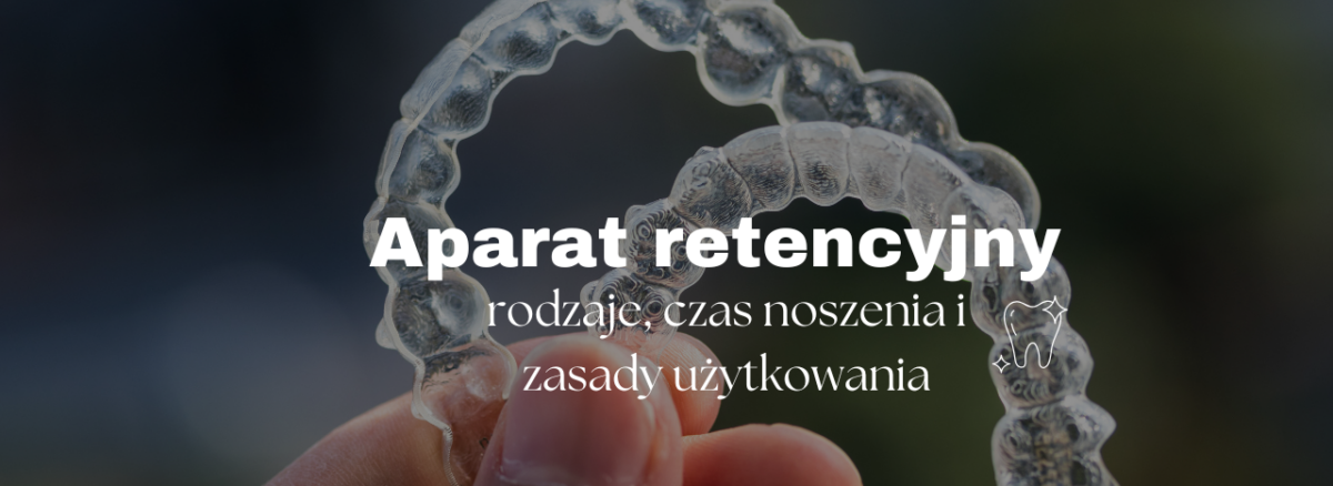 Aparat retencyjny - rodzaje, czas noszenia i zasady użytkowania