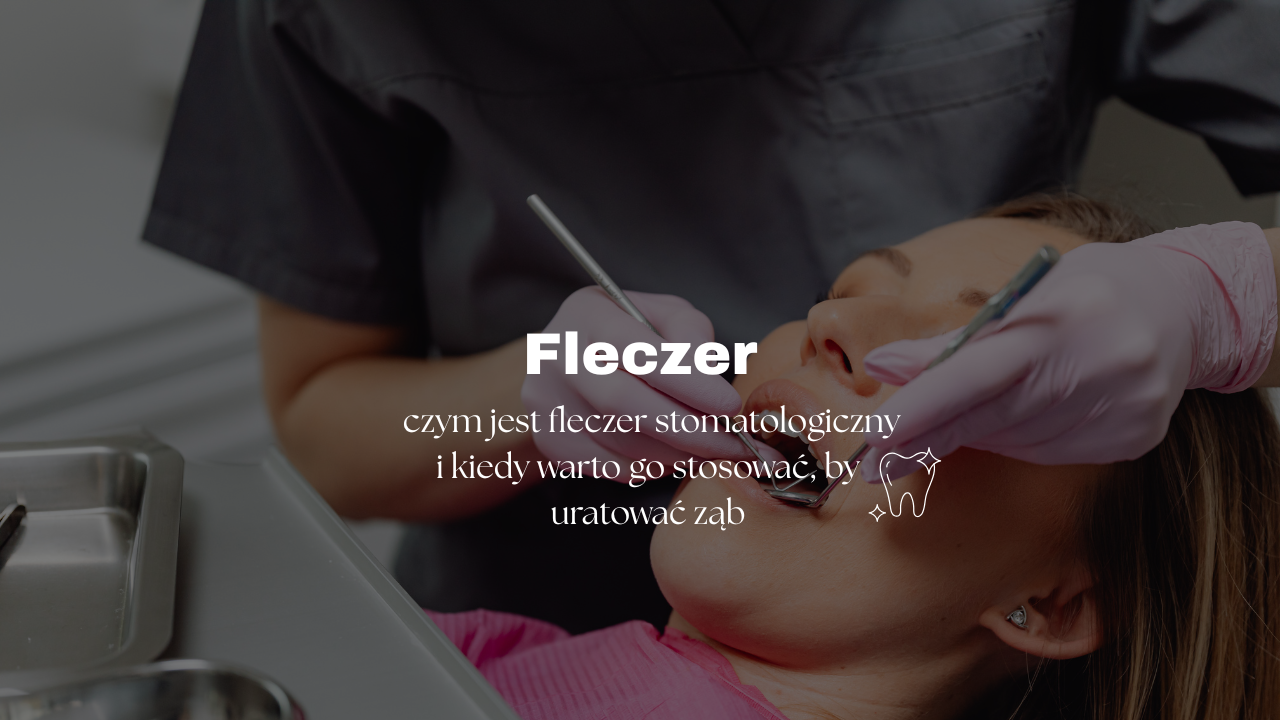 Fleczer - czym jest fleczer stomatologiczny i kiedy warto go stosować, by uratować ząb