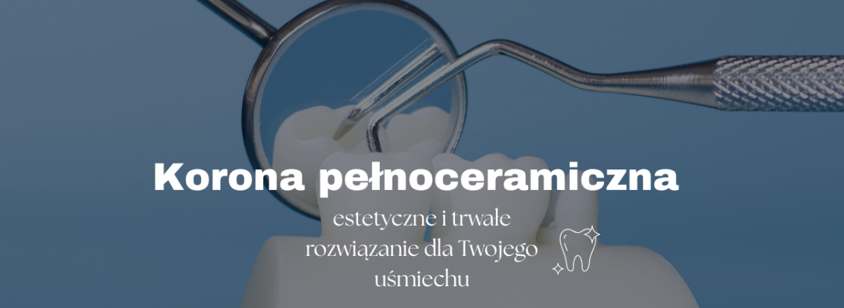 Korona pełnoceramiczna – estetyczne i trwałe rozwiązanie dla Twojego uśmiechu