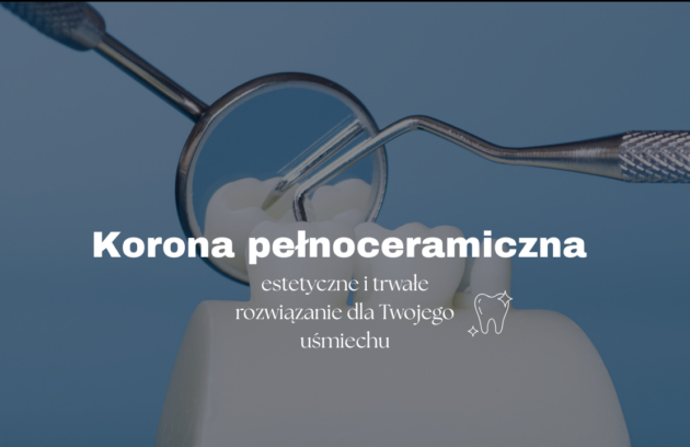 Korona pełnoceramiczna – estetyczne i trwałe rozwiązanie dla Twojego uśmiechu
