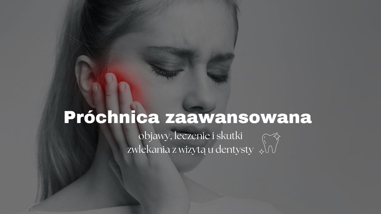 Próchnica zaawansowana - objawy, leczenie i skutki zwlekania z wizytą u dentysty