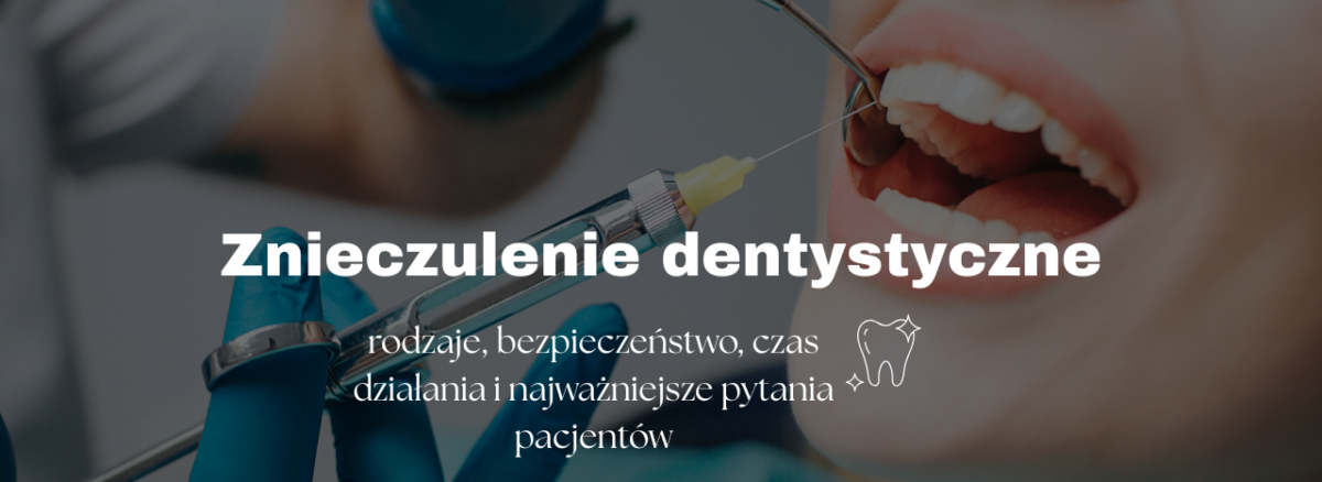 Znieczulenie dentystyczne - rodzaje, bezpieczeństwo, czas działania i najważniejsze pytania pacjentów