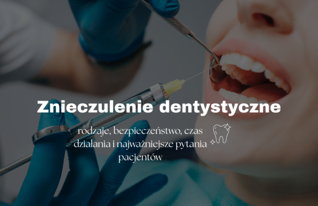 Znieczulenie dentystyczne - rodzaje, bezpieczeństwo, czas działania i najważniejsze pytania pacjentów