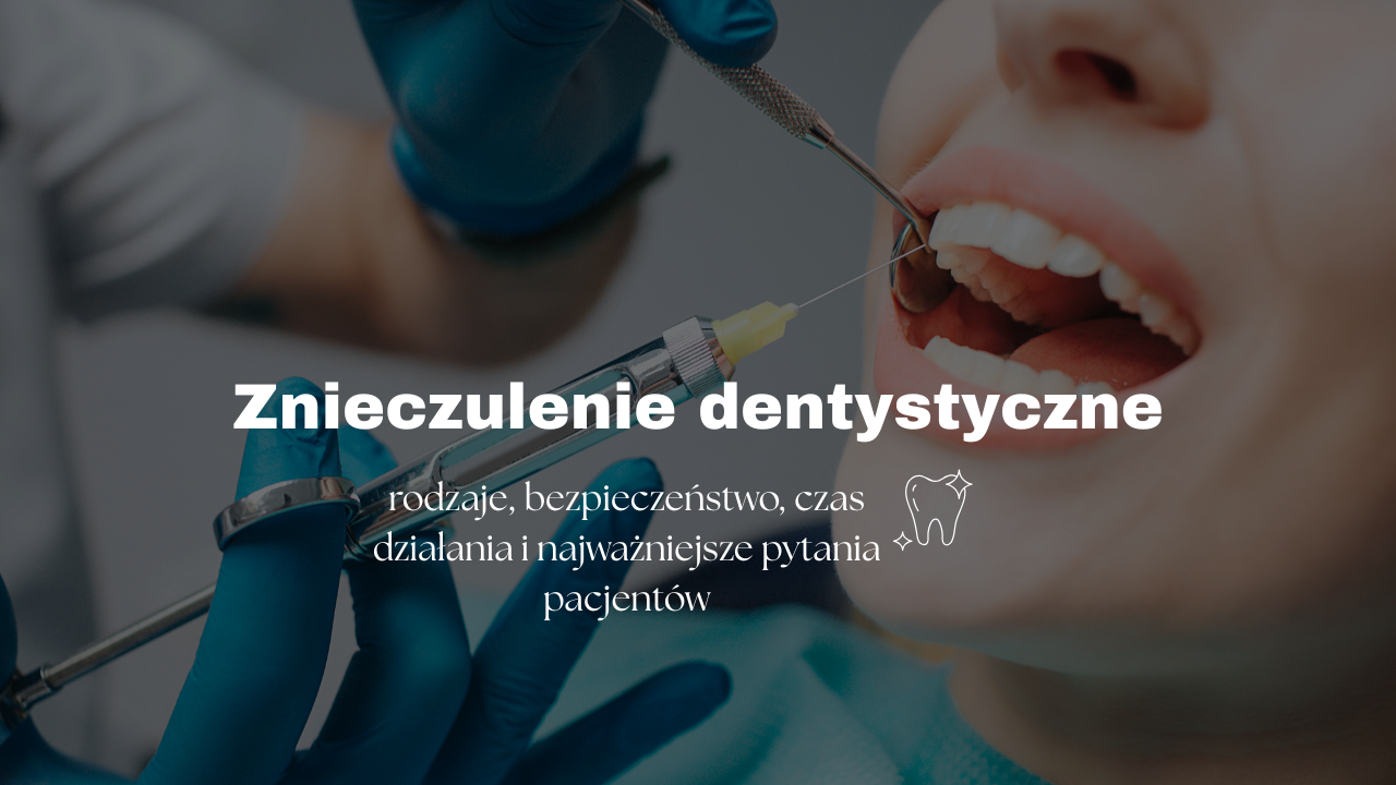Znieczulenie dentystyczne - rodzaje, bezpieczeństwo, czas działania i najważniejsze pytania pacjentów